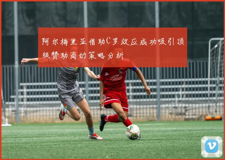 阿尔梅里亚借助C罗效应成功吸引顶级赞助商的策略分析