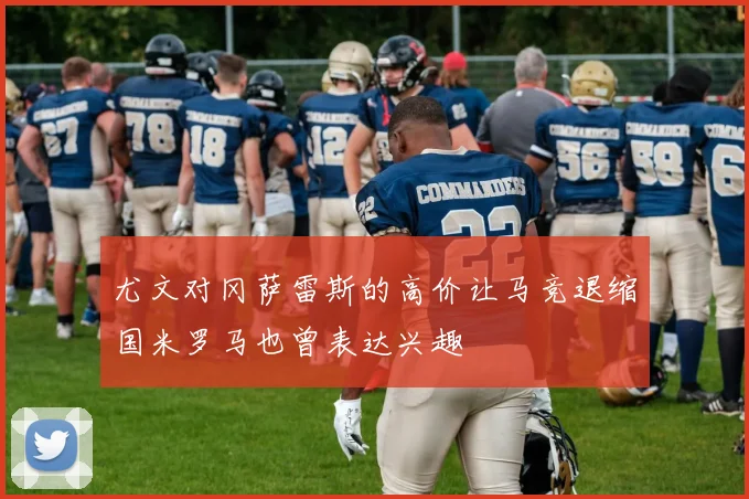 尤文对冈萨雷斯的高价让马竞退缩国米罗马也曾表达兴趣