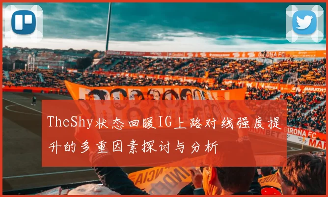 TheShy状态回暖IG上路对线强度提升的多重因素探讨与分析