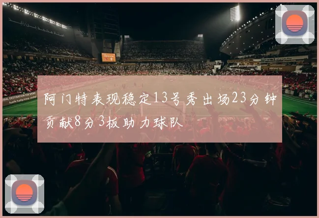 阿门特表现稳定13号秀出场23分钟贡献8分3板助力球队