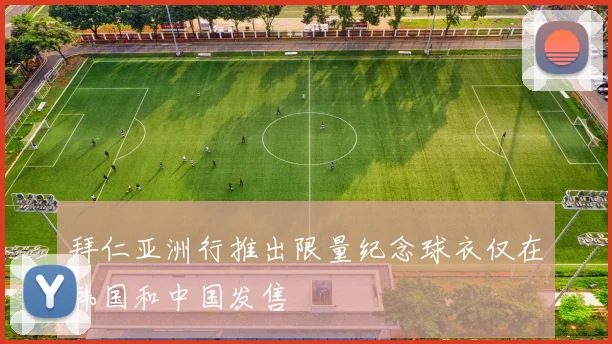拜仁亚洲行推出限量纪念球衣仅在韩国和中国发售