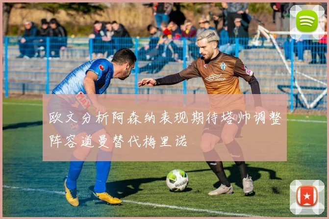 欧文分析阿森纳表现期待塔帅调整阵容道曼替代梅里诺