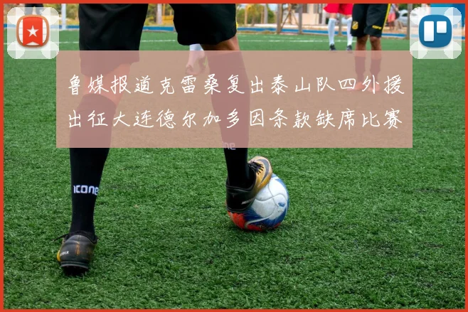 鲁媒报道克雷桑复出泰山队四外援出征大连德尔加多因条款缺席比赛
