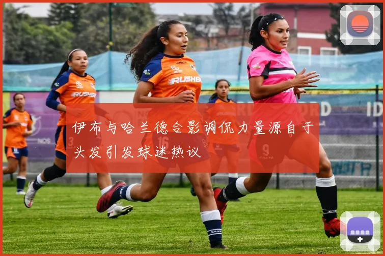 伊布与哈兰德合影调侃力量源自于头发引发球迷热议