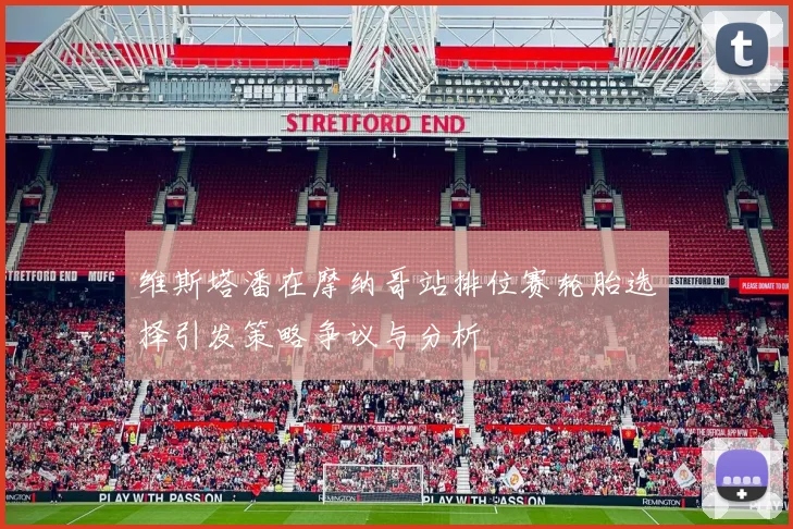 维斯塔潘在摩纳哥站排位赛轮胎选择引发策略争议与分析