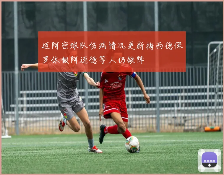 迈阿密球队伤病情况更新梅西德保罗休假阿连德等人仍缺阵