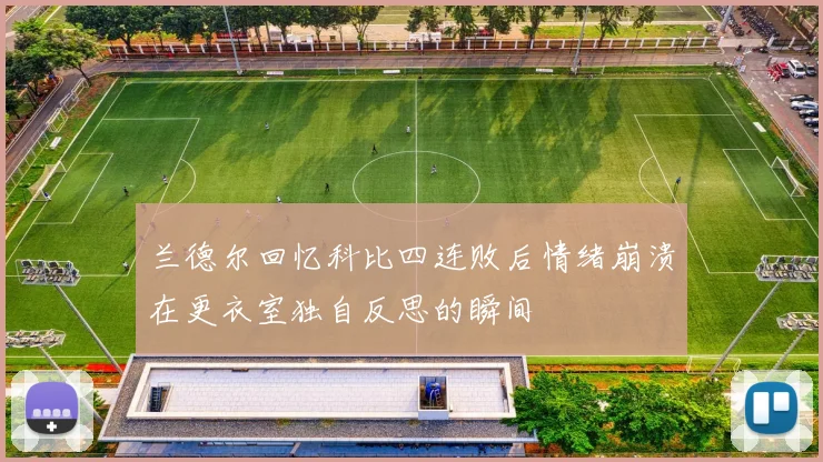 兰德尔回忆科比四连败后情绪崩溃在更衣室独自反思的瞬间