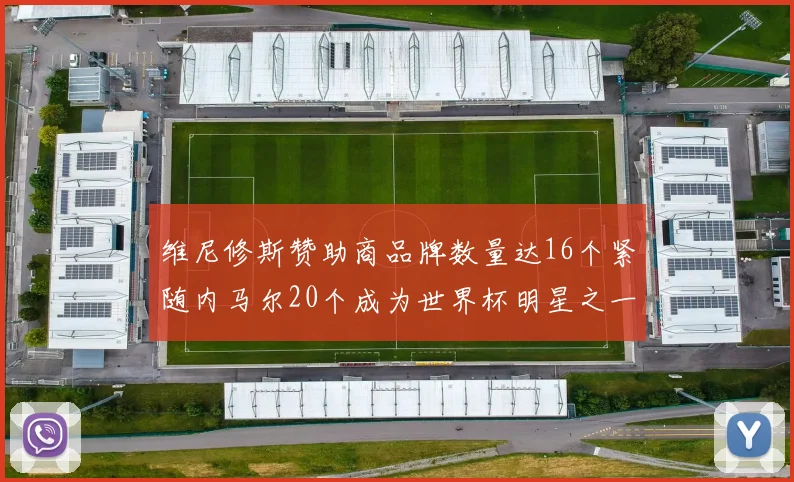 维尼修斯赞助商品牌数量达16个紧随内马尔20个成为世界杯明星之一